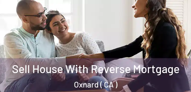  Sell House With Reverse Mortgage Oxnard ( CA )